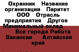 Охранник › Название организации ­ Паритет, ООО › Отрасль предприятия ­ Другое › Минимальный оклад ­ 30 000 - Все города Работа » Вакансии   . Алтайский край